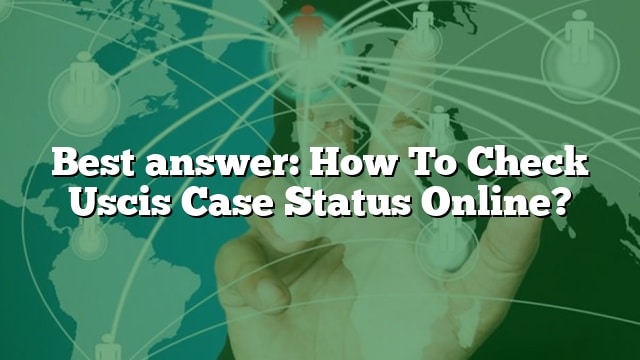 Best Answer How To Check Uscis Case Status Online