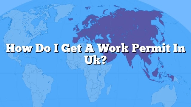 How Do I Get A Work Permit In Uk