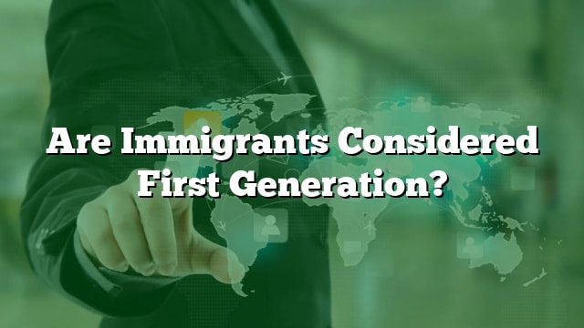 are-immigrants-considered-first-generation