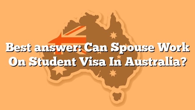 best-answer-can-spouse-work-on-student-visa-in-australia