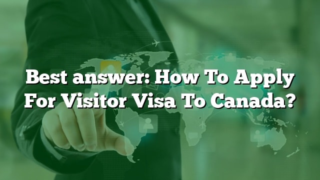 best-answer-how-to-apply-for-visitor-visa-to-canada