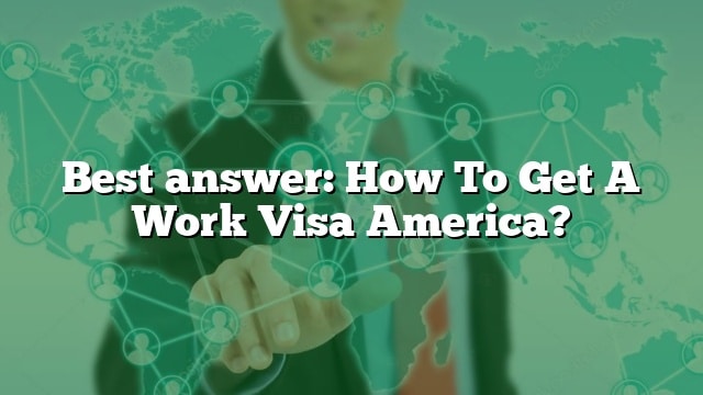 best-answer-how-to-get-a-work-visa-america