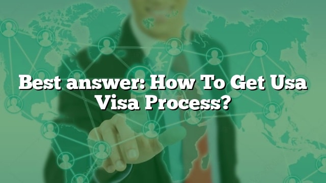 Best Answer How To Get Usa Visa Process 4534