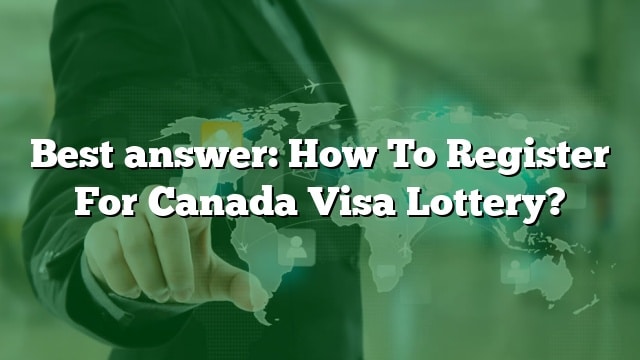 best-answer-how-to-register-for-canada-visa-lottery