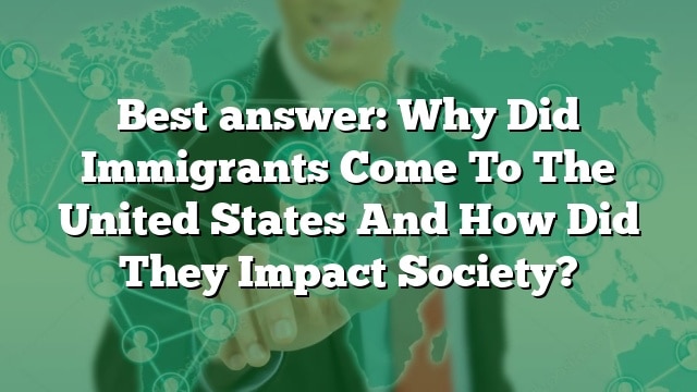 Best Answer: Why Did Immigrants Come To The United States And How Did ...