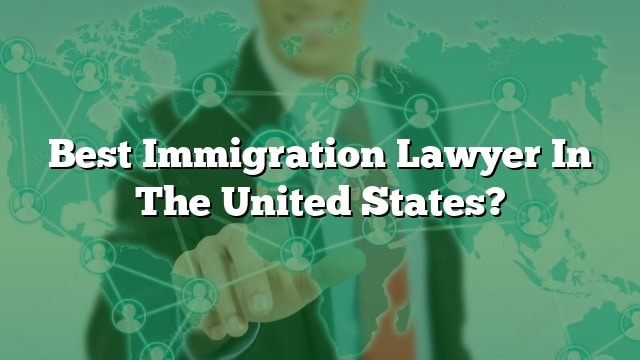 Best Immigration Lawyer In The United States?