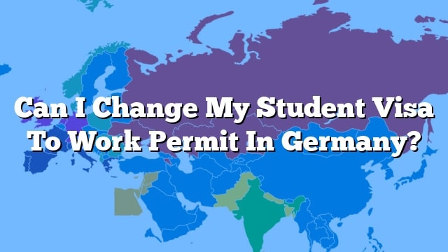 can-i-change-my-student-visa-to-work-permit-in-germany