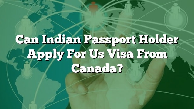 can-indian-passport-holder-apply-for-us-visa-from-canada