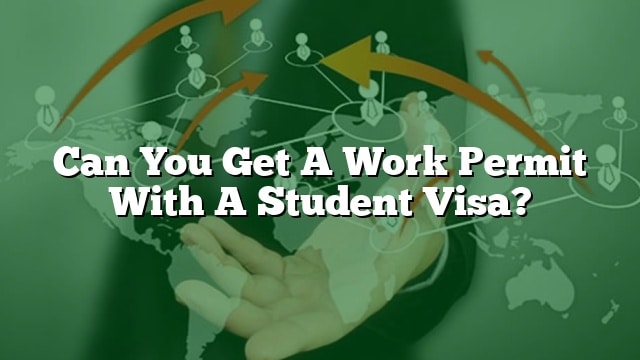 can-you-get-a-work-permit-with-a-student-visa