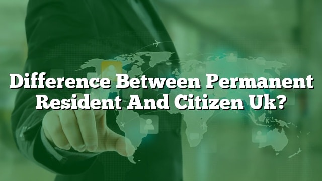 Difference Between Permanent Resident And Citizen Uk 4593