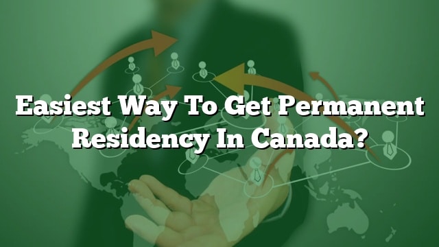 Easiest Way To Get Permanent Residency In Canada 3630