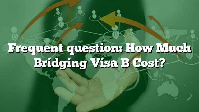 Frequent Question: How Much Bridging Visa B Cost?