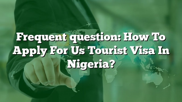 frequent-question-how-to-apply-for-us-tourist-visa-in-nigeria