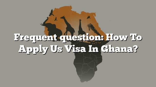 frequent-question-how-to-apply-us-visa-in-ghana