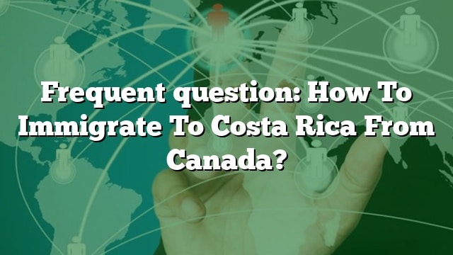 frequent-question-how-to-immigrate-to-costa-rica-from-canada