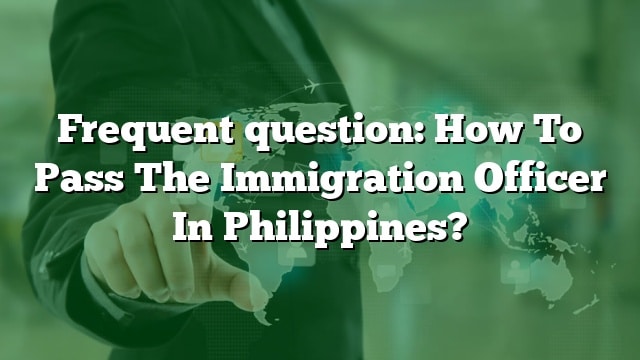 frequent-question-how-to-pass-the-immigration-officer-in-philippines