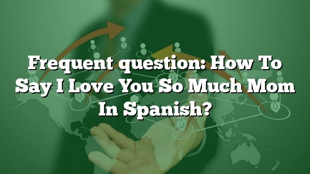 frequent-question-how-to-say-i-love-you-so-much-mom-in-spanish