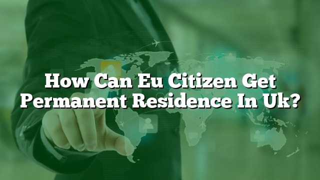 how-can-eu-citizen-get-permanent-residence-in-uk