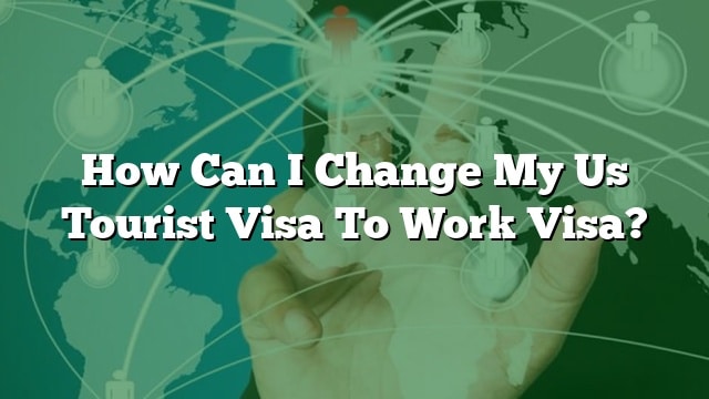 how-can-i-change-my-us-tourist-visa-to-work-visa