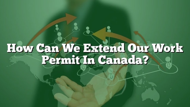 how-can-we-extend-our-work-permit-in-canada