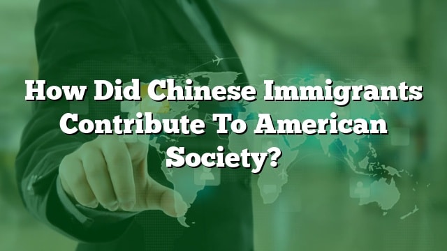 How Did Chinese Immigrants Contribute To American Society?