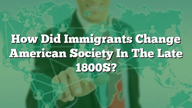 how-did-immigrants-change-american-society-in-the-late-1800s