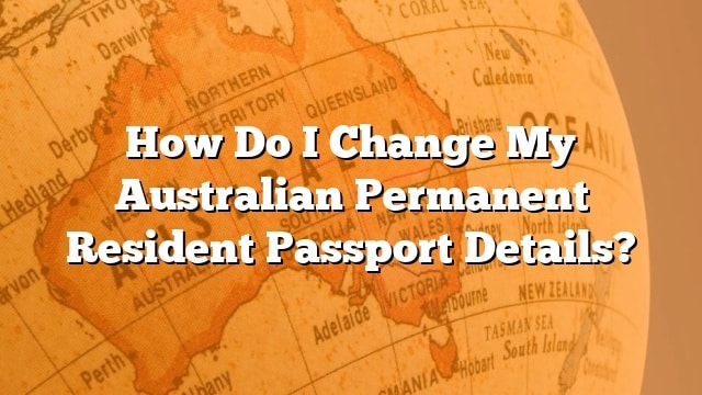 how-do-i-change-my-australian-permanent-resident-passport-details