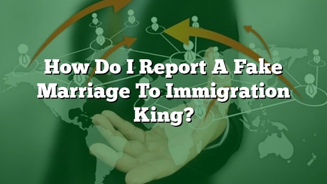 how-do-i-report-a-fake-marriage-to-immigration-king