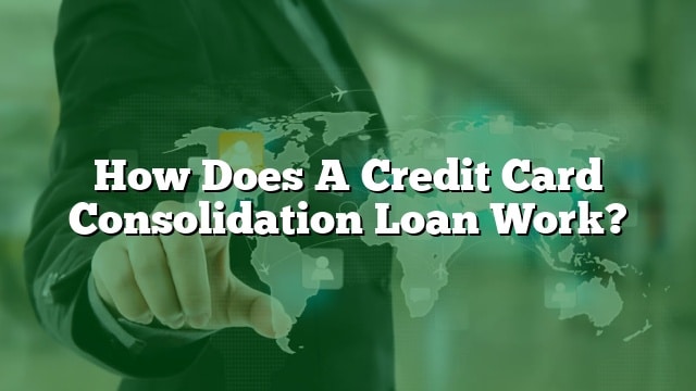 How Does A Credit Card Consolidation Loan Work?