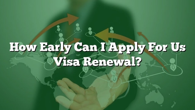 how-early-can-i-apply-for-us-visa-renewal