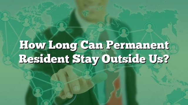 how-long-can-permanent-resident-stay-outside-us