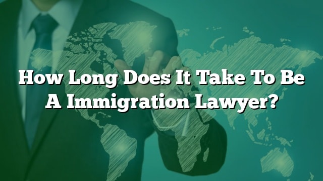 How Long Does It Take To Be A Immigration Lawyer