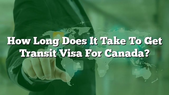 how-long-does-it-take-to-get-transit-visa-for-canada