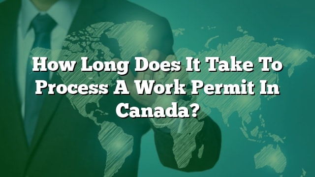 How Long Does A Work Permit Take To Process In Canada