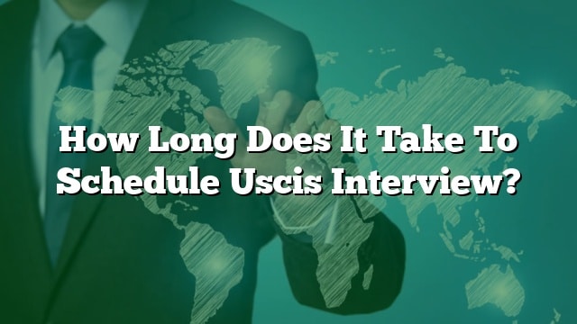 how-long-does-it-take-to-schedule-uscis-interview