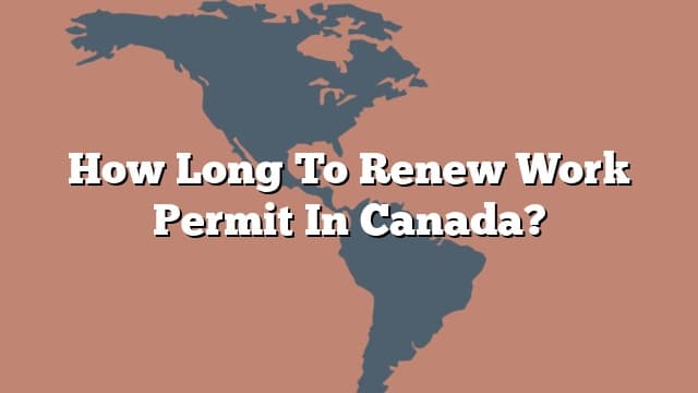 how-long-to-renew-work-permit-in-canada