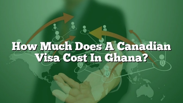 how-much-does-a-canadian-visa-cost-in-ghana