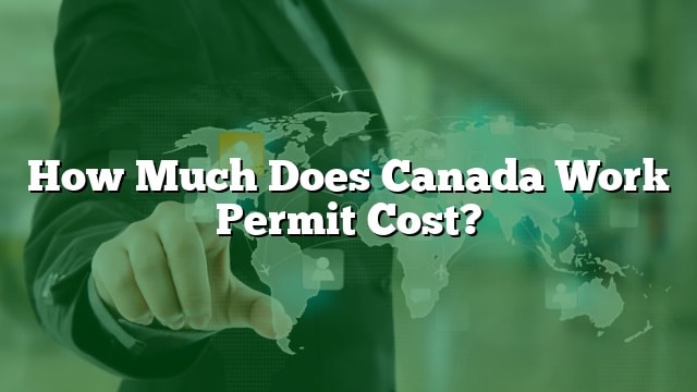 how-much-does-canada-work-permit-cost