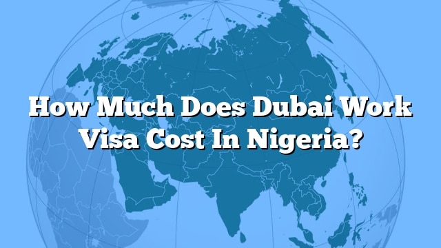 how-much-does-dubai-work-visa-cost-in-nigeria