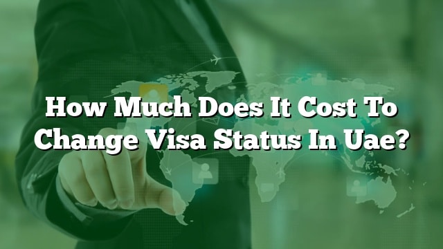 how-much-does-it-cost-to-change-visa-status-in-uae