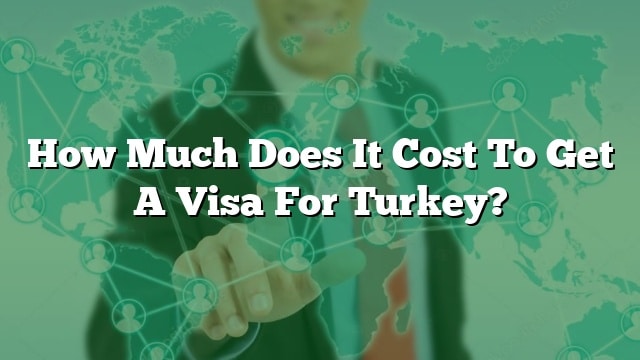 how-much-does-it-cost-to-get-a-visa-for-turkey