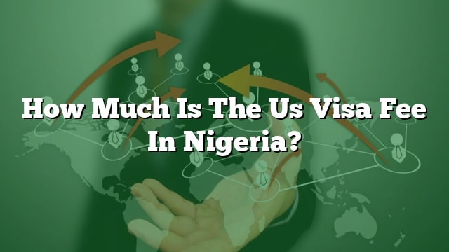 How Much Is The Us Visa Fee In Nigeria 