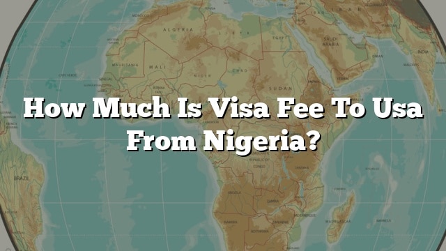 how-much-is-visa-fee-to-usa-from-nigeria