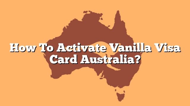 How To Activate Vanilla Visa Card Australia?