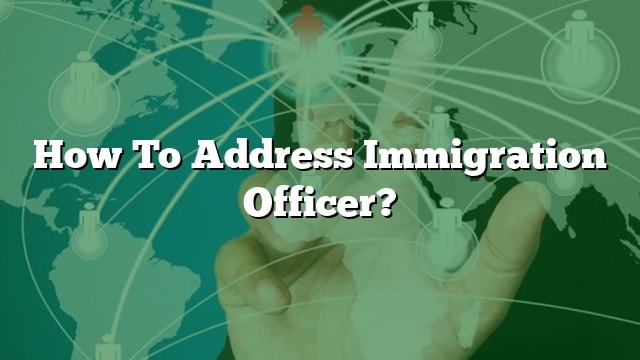 how-to-address-immigration-officer