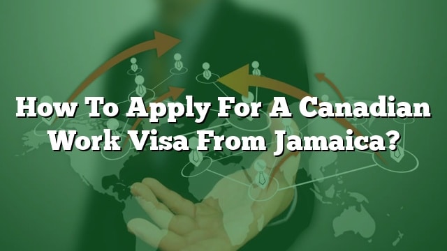 How To Apply For A Canadian Work Visa From Jamaica?