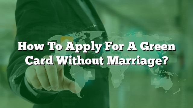 How To Apply For A Green Card Without Marriage