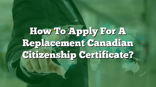 How To Apply For A Replacement Canadian Citizenship Certificate?