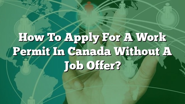 how-to-apply-for-a-work-permit-in-canada-without-a-job-offer