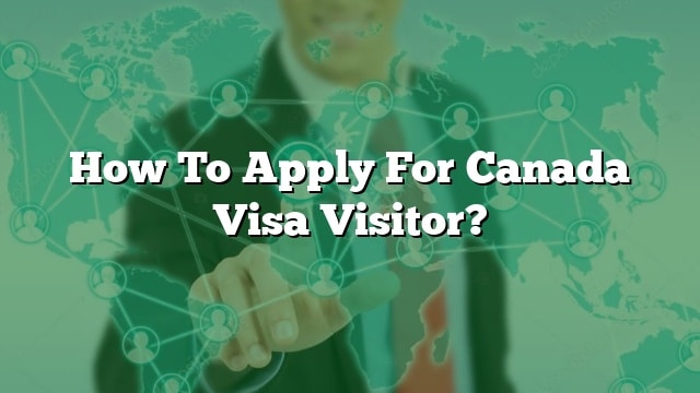 How To Apply For Canada Visa Visitor?